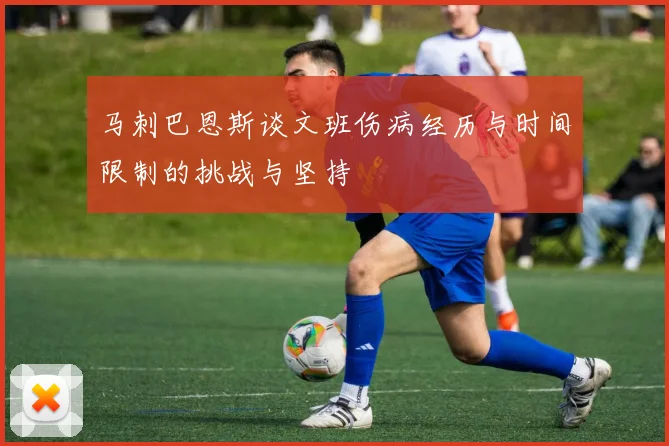 马刺巴恩斯谈文班伤病经历与时间限制的挑战与坚持