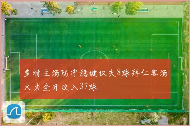 多特主场防守稳健仅失8球拜仁客场火力全开攻入37球