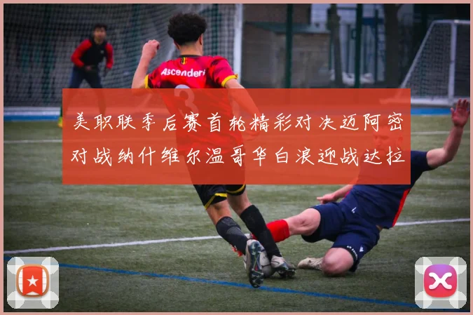 美职联季后赛首轮精彩对决迈阿密对战纳什维尔温哥华白浪迎战达拉斯