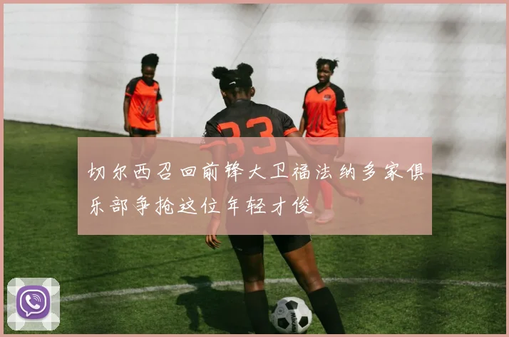 切尔西召回前锋大卫福法纳多家俱乐部争抢这位年轻才俊
