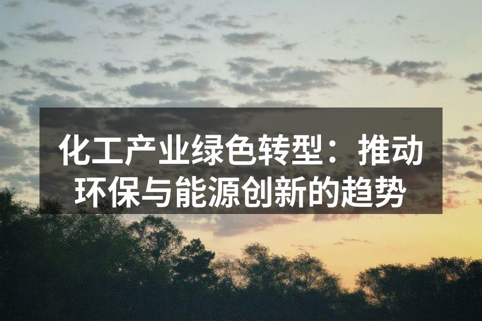 化工产业绿色转型：推动环保与能源创新的趋势