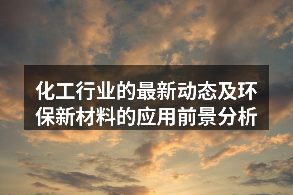 化工行业的最新动态及环保新材料的应用前景分析