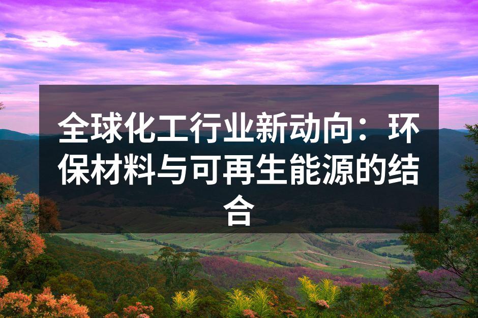全球化工行业新动向：环保材料与可再生能源的结合